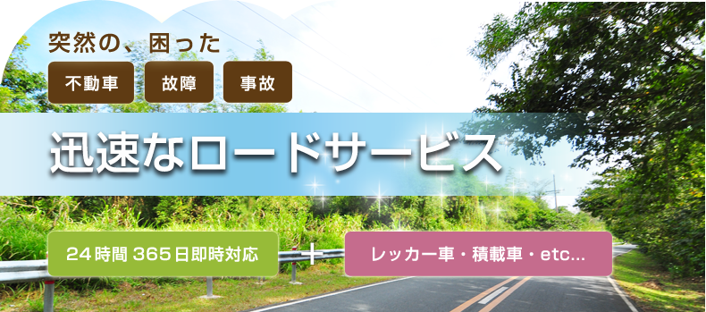 突然の困った　不動車・故障・事故　迅速なロードサービス　24時間365日即時対応＋積載車 etc...
